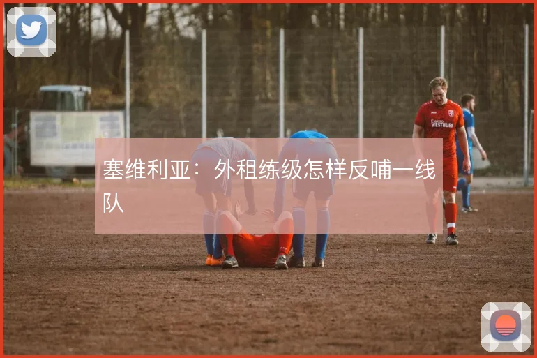 塞维利亚：外租练级怎样反哺一线队