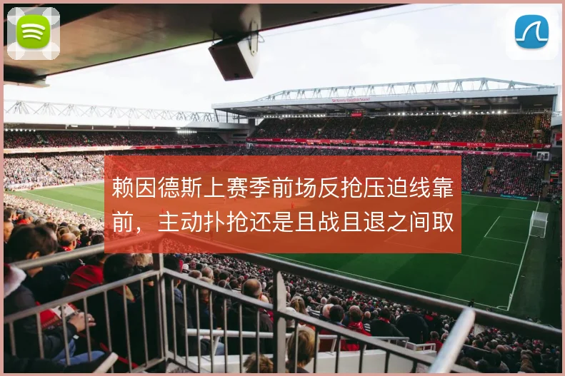 赖因德斯上赛季前场反抢压迫线靠前,主动扑抢还是且战且退之间取舍难断