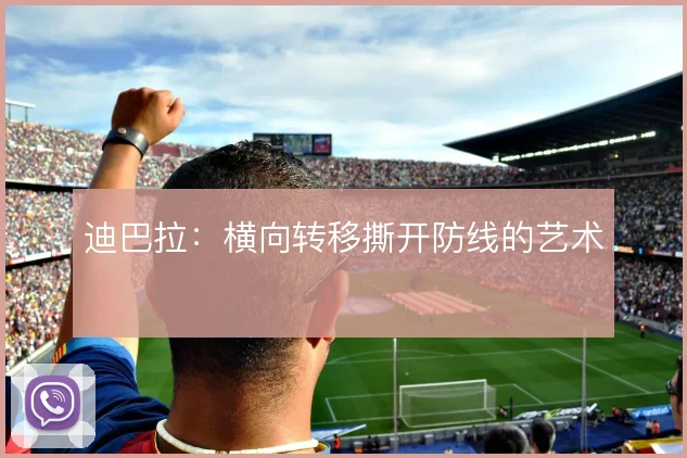 迪巴拉：横向转移撕开防线的艺术