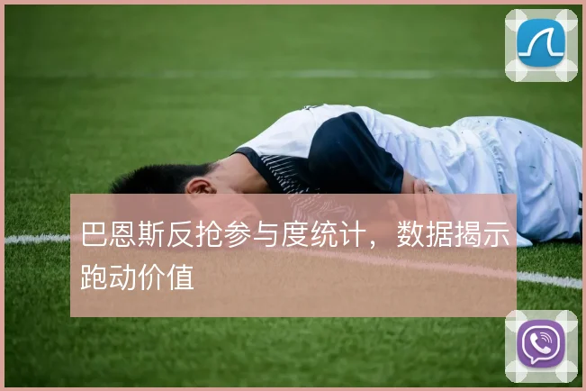 巴恩斯反抢参与度统计，数据揭示跑动价值