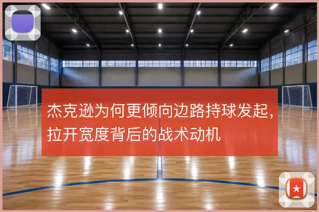 杰克逊为何更倾向边路持球发起，拉开宽度背后的战术动机